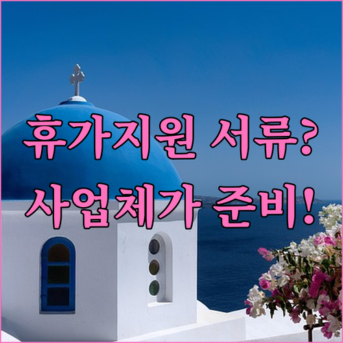 근로자휴가지원사업 서류는 사업체가 준비해요